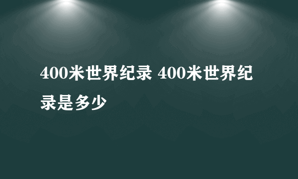 400米世界纪录 400米世界纪录是多少