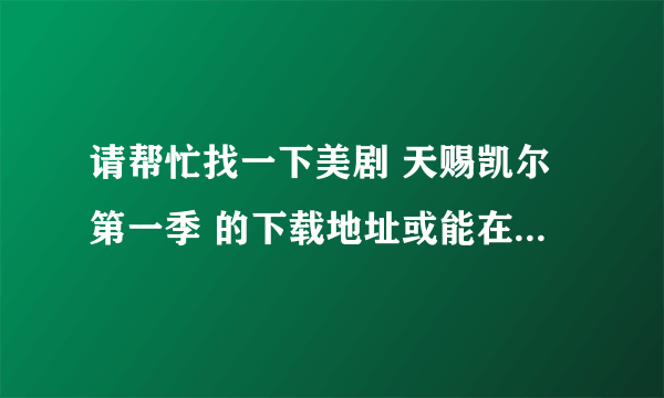 请帮忙找一下美剧 天赐凯尔第一季 的下载地址或能在线观看，流畅的视频！