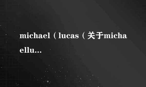 michael（lucas（关于michaellucas的简介））