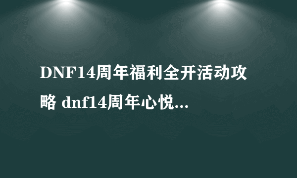 DNF14周年福利全开活动攻略 dnf14周年心悦集卡活动入口