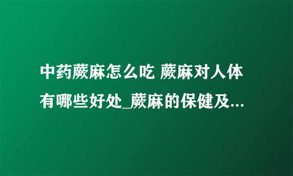 中药蕨麻怎么吃 蕨麻对人体有哪些好处_蕨麻的保健及食疗作用_了解蕨麻怎么吃