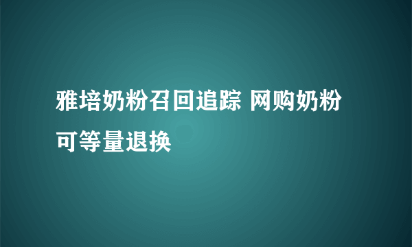 雅培奶粉召回追踪 网购奶粉可等量退换