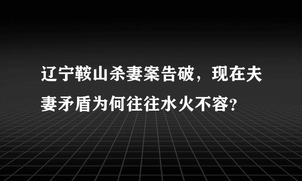 辽宁鞍山杀妻案告破，现在夫妻矛盾为何往往水火不容？