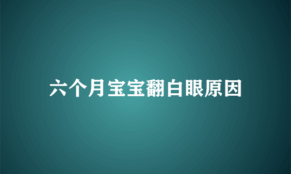 六个月宝宝翻白眼原因