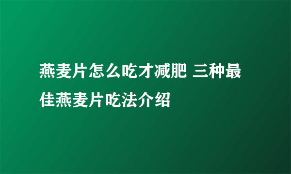 燕麦片怎么吃才减肥 三种最佳燕麦片吃法介绍