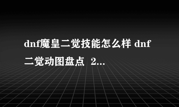 dnf魔皇二觉技能怎么样 dnf二觉动图盘点  2023推荐