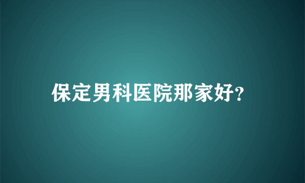 保定男科医院那家好？