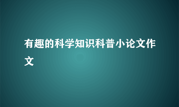 有趣的科学知识科普小论文作文