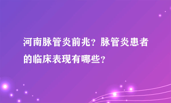 河南脉管炎前兆？脉管炎患者的临床表现有哪些？