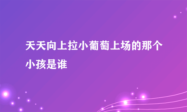 天天向上拉小葡萄上场的那个小孩是谁