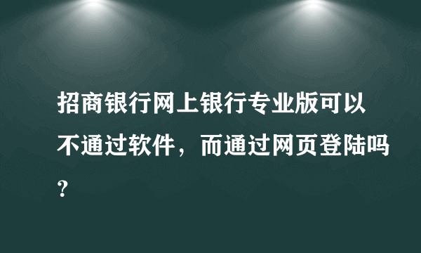 招商银行网上银行专业版可以不通过软件，而通过网页登陆吗？