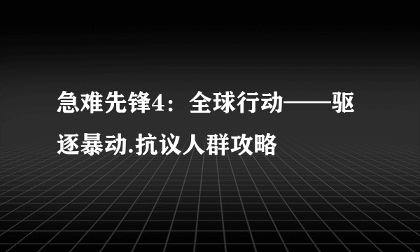 急难先锋4：全球行动——驱逐暴动.抗议人群攻略