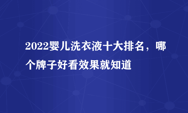 2022婴儿洗衣液十大排名，哪个牌子好看效果就知道