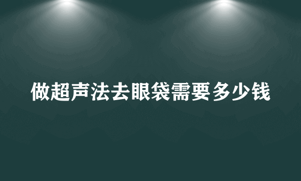 做超声法去眼袋需要多少钱