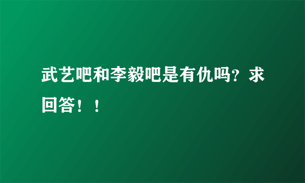 武艺吧和李毅吧是有仇吗？求回答！！