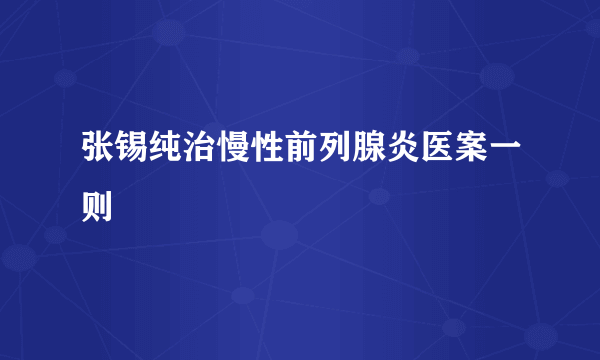 张锡纯治慢性前列腺炎医案一则