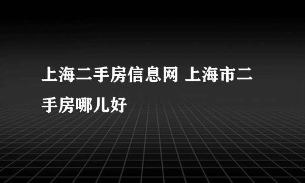 上海二手房信息网 上海市二手房哪儿好