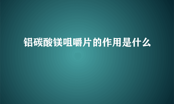 铝碳酸镁咀嚼片的作用是什么