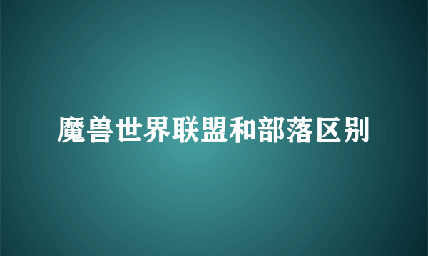 魔兽世界联盟和部落区别