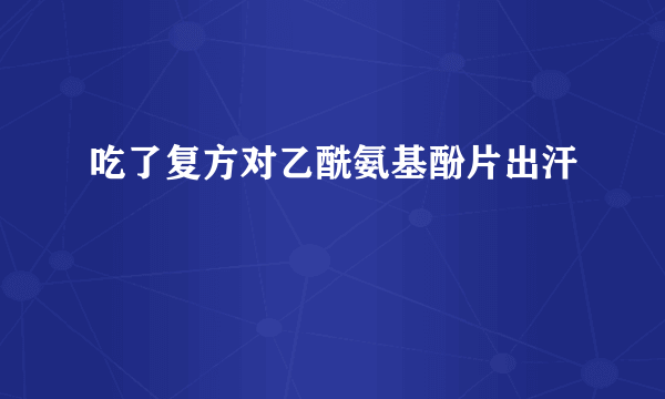 吃了复方对乙酰氨基酚片出汗