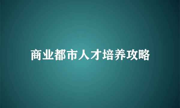 商业都市人才培养攻略