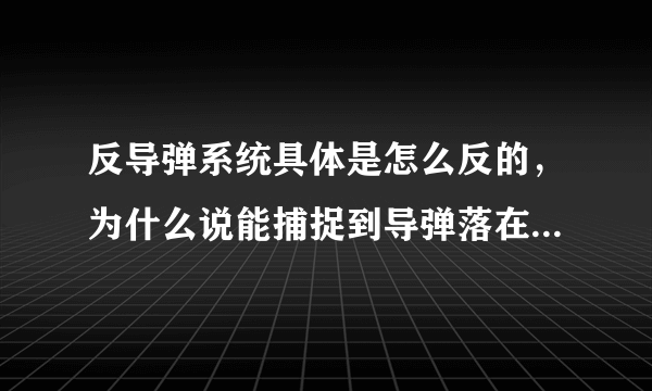 反导弹系统具体是怎么反的，为什么说能捕捉到导弹落在哪里？能通俗易懂地说一下嘛？