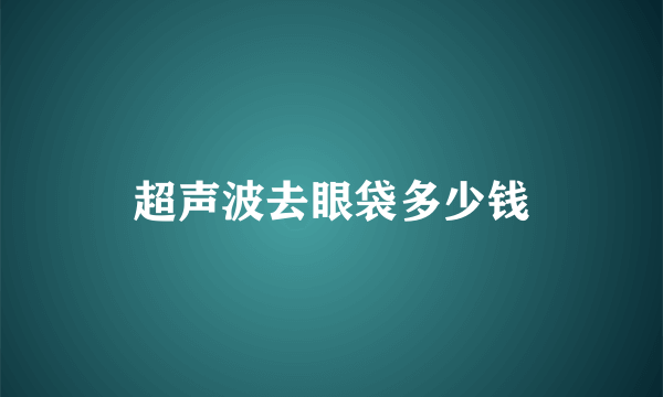 超声波去眼袋多少钱