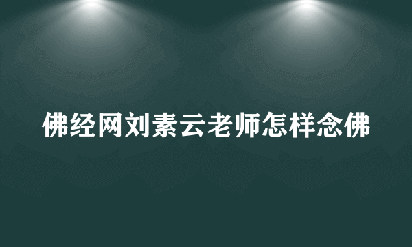 佛经网刘素云老师怎样念佛