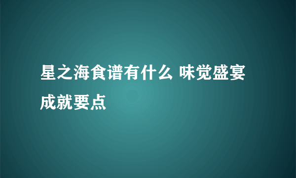 星之海食谱有什么 味觉盛宴成就要点