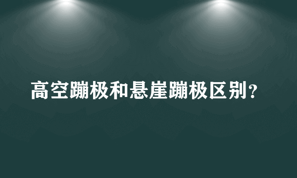 高空蹦极和悬崖蹦极区别？