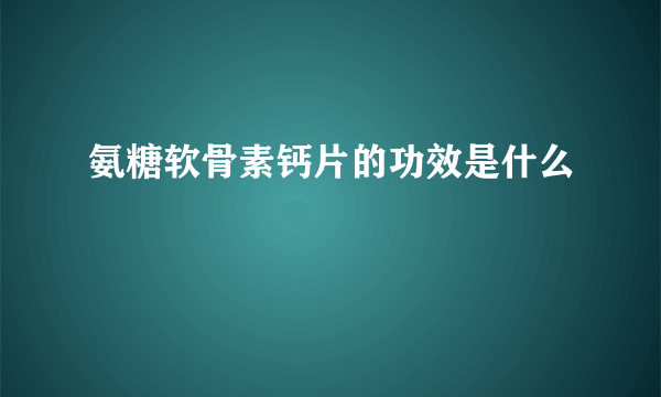 氨糖软骨素钙片的功效是什么