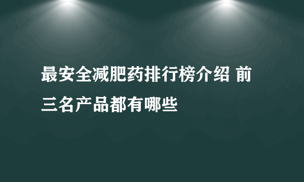 最安全减肥药排行榜介绍 前三名产品都有哪些