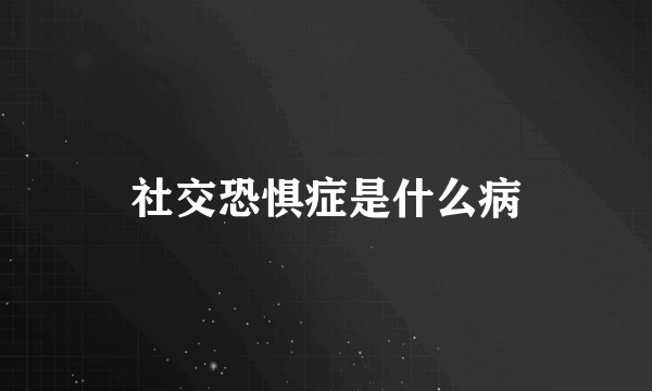 社交恐惧症是什么病