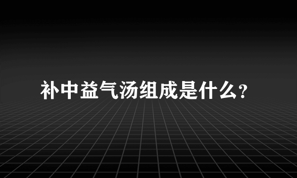 补中益气汤组成是什么？