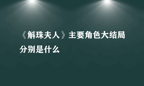 《斛珠夫人》主要角色大结局分别是什么