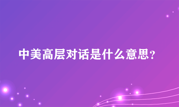 中美高层对话是什么意思？