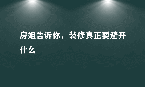 房姐告诉你，装修真正要避开什么