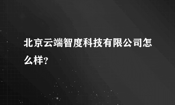 北京云端智度科技有限公司怎么样？