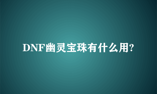 DNF幽灵宝珠有什么用?