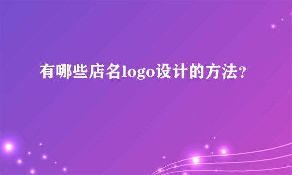 有哪些店名logo设计的方法？