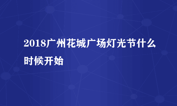 2018广州花城广场灯光节什么时候开始