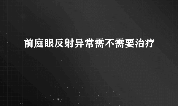 前庭眼反射异常需不需要治疗