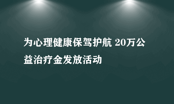 为心理健康保驾护航 20万公益治疗金发放活动