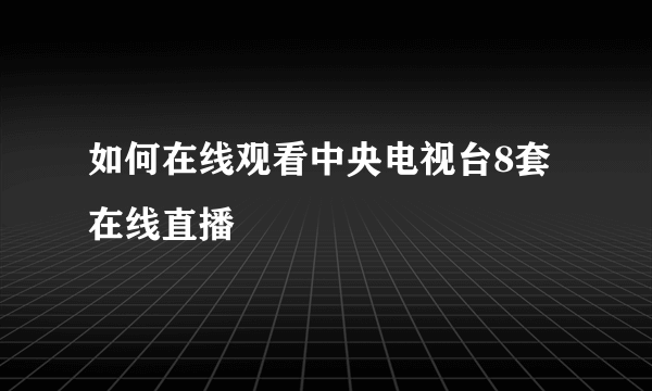 如何在线观看中央电视台8套在线直播