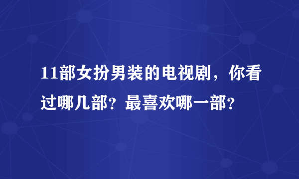 11部女扮男装的电视剧，你看过哪几部？最喜欢哪一部？