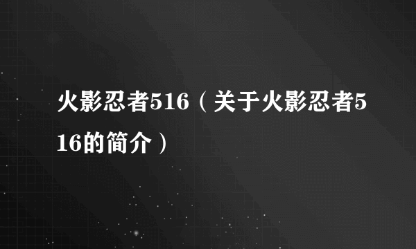 火影忍者516（关于火影忍者516的简介）