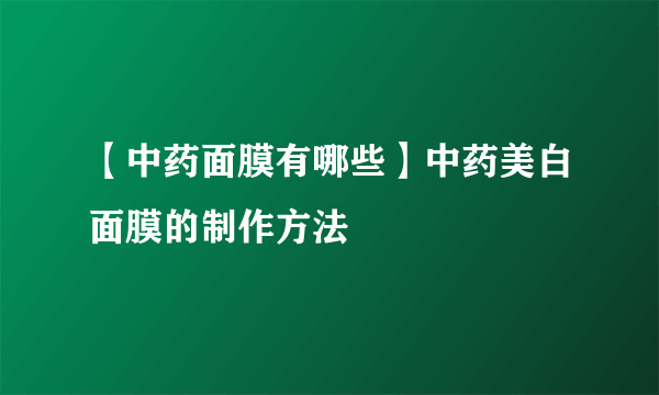 【中药面膜有哪些】中药美白面膜的制作方法