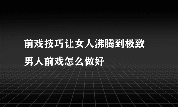 前戏技巧让女人沸腾到极致 男人前戏怎么做好