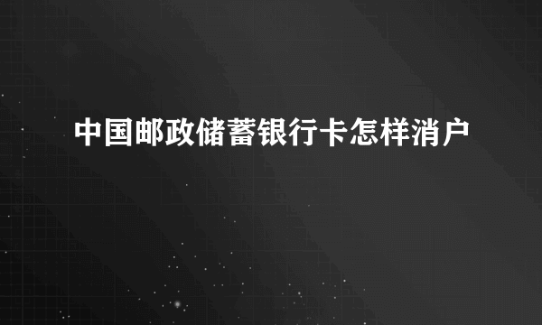 中国邮政储蓄银行卡怎样消户