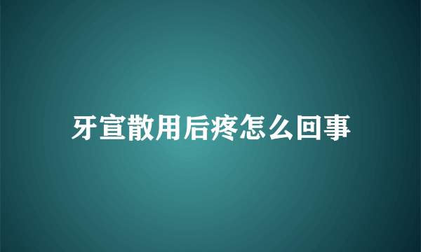 牙宣散用后疼怎么回事